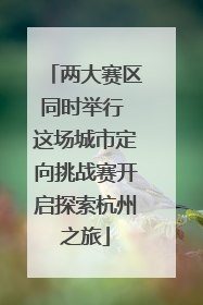 两大赛区同时举行 这场城市定向挑战赛开启探索杭州之旅